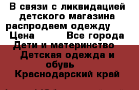 В связи с ликвидацией детского магазина распродаем одежду!!! › Цена ­ 500 - Все города Дети и материнство » Детская одежда и обувь   . Краснодарский край